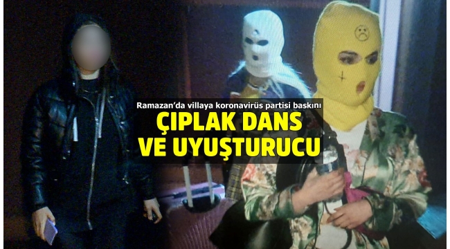 İstanbulda çıplak dans ve uyuşturucu partisi verilen lüks villaya koronavirüs partisi baskını yapıldı