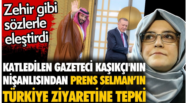 Katledilen gazeteci Cemal Kaşıkçının nişanlısından Prens Selman'ın Türkiye ziyaretine tepki. Zehir gibi sözlerle eleştirdi