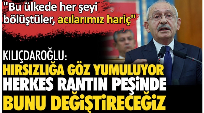 CHP Lideri Kemal Kılıçdaroğlu: Hırsızlığa göz yumuluyor. Herkes rantın peşinde bunu değiştireceğiz
