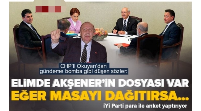 CHP'li Yaşar Okuyan'dan İYİ Parti Lideri Meral Akşener ile ilgili bomba iddia: Elimde dosyası var Kılıçdaroğlu'na da verdim | Para ile anket yaptırıyor.