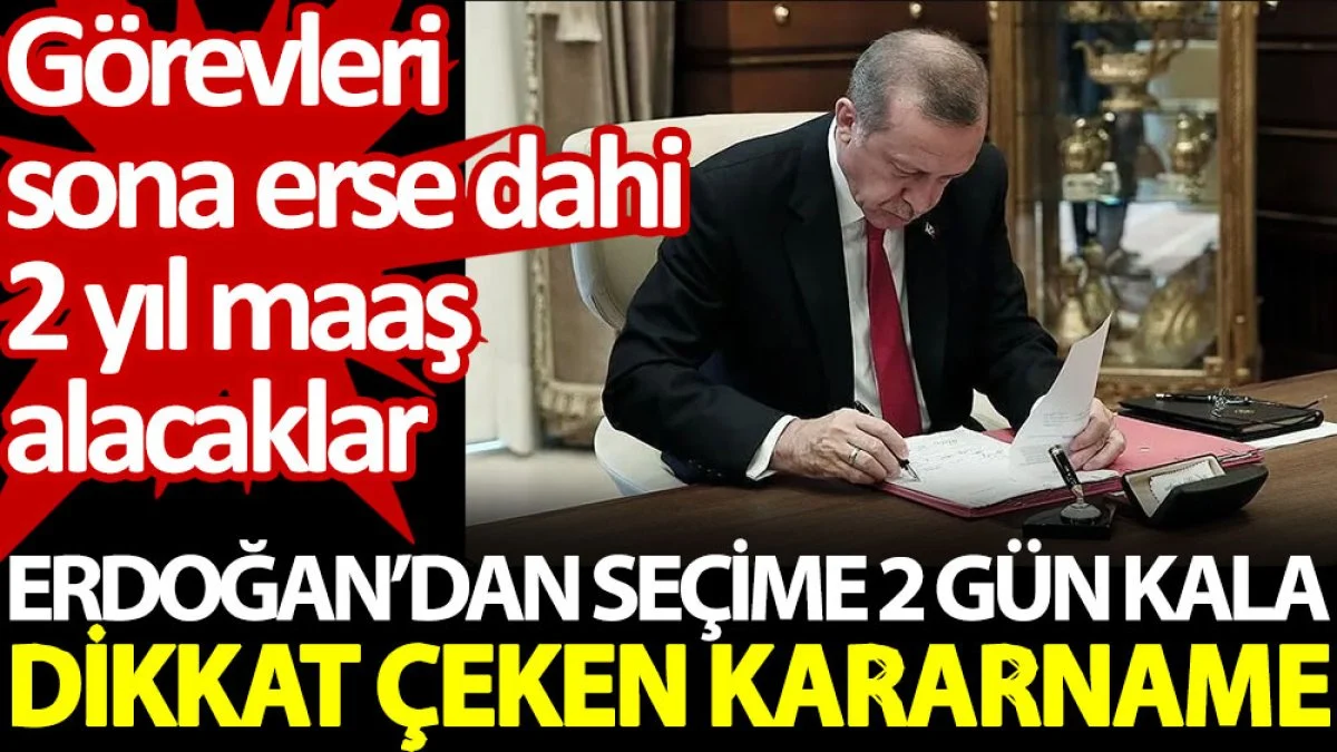 Erdoğan'dan seçime 2 gün kala dikkat çeken kararname. Görevleri sona erse dahi 2 yıl maaş alacaklar
