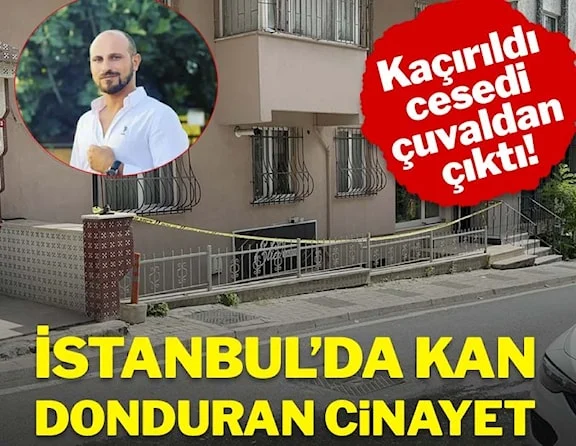 İstanbul'da kan donduran cinayet: Kaçırıldı, cesedi çuvaldan çıktı!