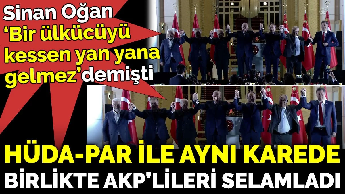 Sinan Oğan, "Bir ülkücüyü kessen yan yana gelmez" demişti. HÜDA-PAR ile aynı karede birlikte AKP'lileri selamladı