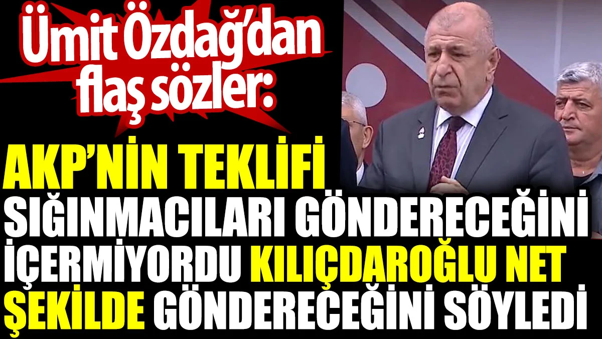 Ümit Özdağ'dan flaş sözler: AKP'nin teklifi sığınmacıları göndereceğini içermiyordu Kılıçdaroğlu göndereceğini söyledi