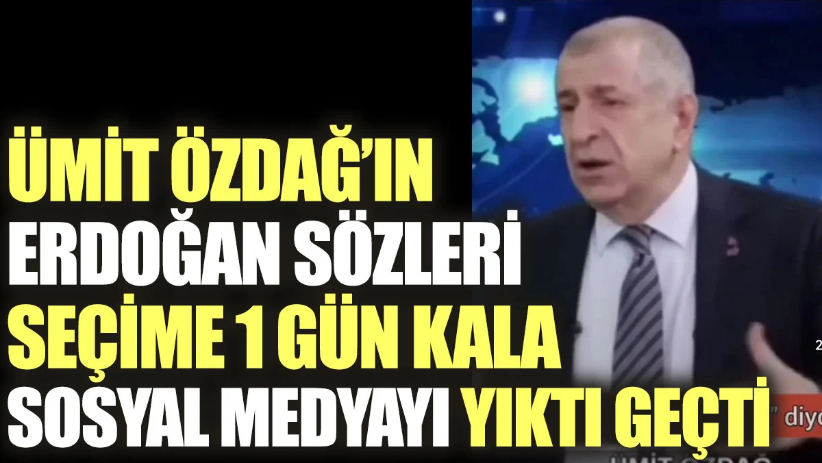 Ümit Özdağ'ın Erdoğan sözleri seçime 1 gün kala sosyal medyayı yıktı geçti